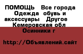 ПОМОЩЬ - Все города Одежда, обувь и аксессуары » Другое   . Кемеровская обл.,Осинники г.